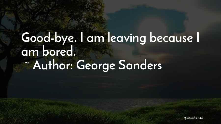 George Sanders Quotes: Good-bye. I Am Leaving Because I Am Bored.