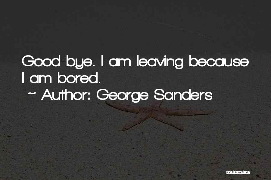 George Sanders Quotes: Good-bye. I Am Leaving Because I Am Bored.