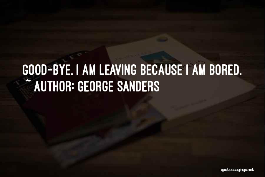 George Sanders Quotes: Good-bye. I Am Leaving Because I Am Bored.