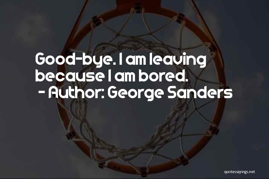 George Sanders Quotes: Good-bye. I Am Leaving Because I Am Bored.