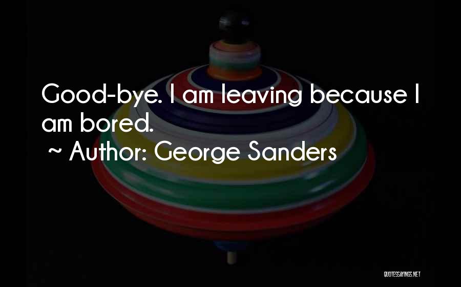 George Sanders Quotes: Good-bye. I Am Leaving Because I Am Bored.