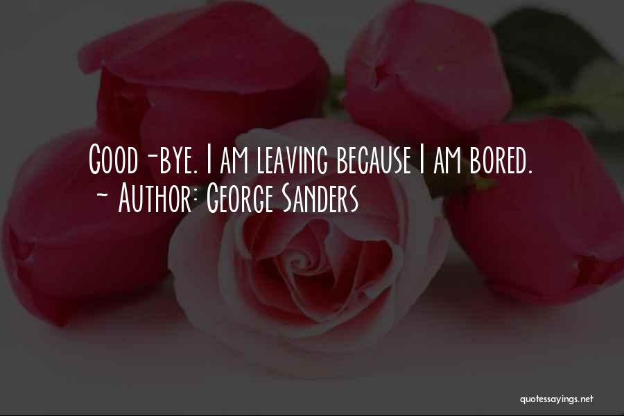 George Sanders Quotes: Good-bye. I Am Leaving Because I Am Bored.