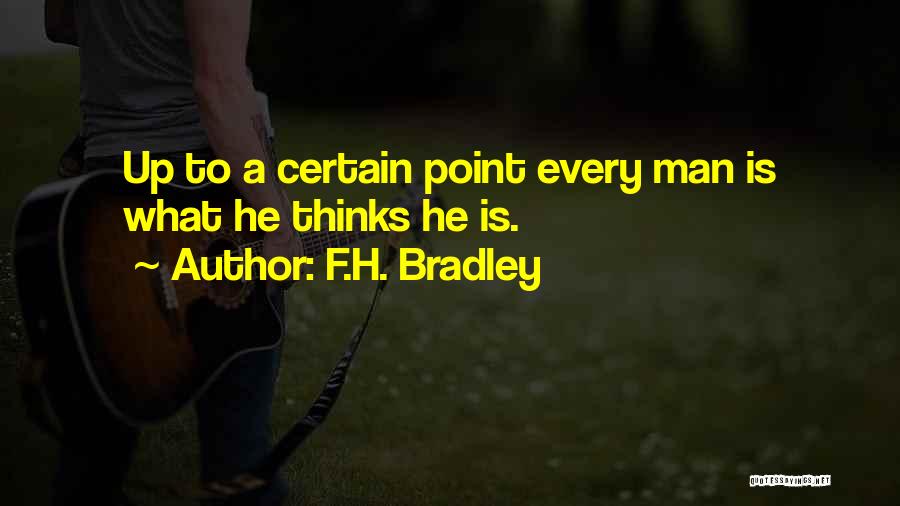 F.H. Bradley Quotes: Up To A Certain Point Every Man Is What He Thinks He Is.