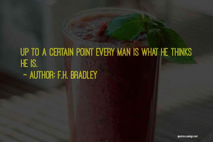 F.H. Bradley Quotes: Up To A Certain Point Every Man Is What He Thinks He Is.
