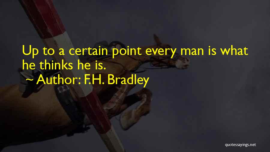 F.H. Bradley Quotes: Up To A Certain Point Every Man Is What He Thinks He Is.