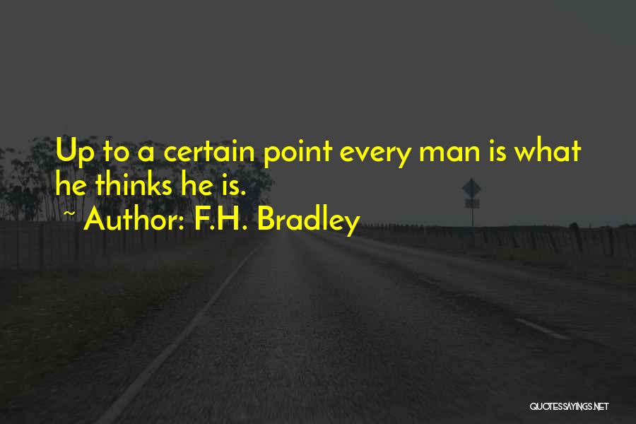 F.H. Bradley Quotes: Up To A Certain Point Every Man Is What He Thinks He Is.