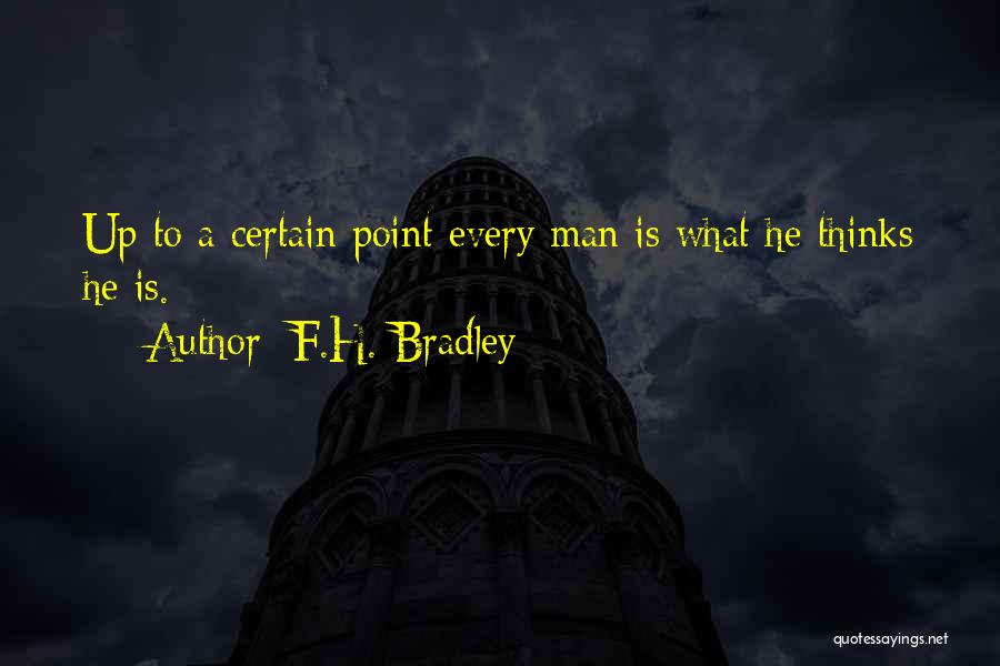 F.H. Bradley Quotes: Up To A Certain Point Every Man Is What He Thinks He Is.