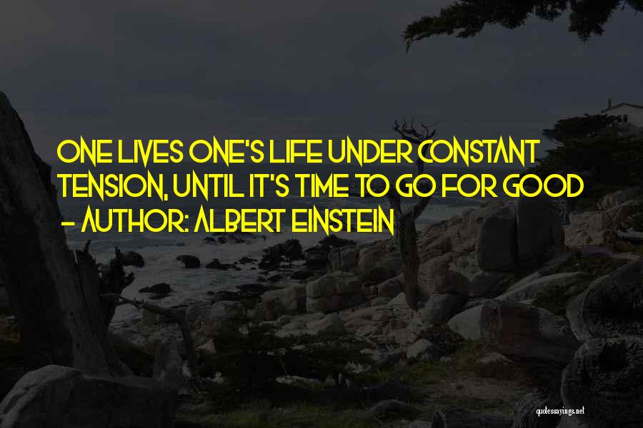 Albert Einstein Quotes: One Lives One's Life Under Constant Tension, Until It's Time To Go For Good