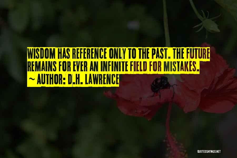 D.H. Lawrence Quotes: Wisdom Has Reference Only To The Past. The Future Remains For Ever An Infinite Field For Mistakes.