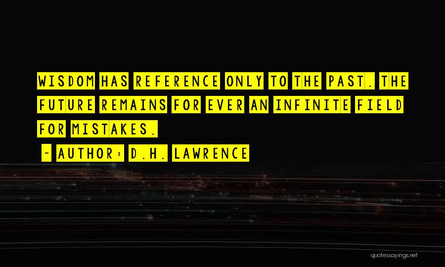 D.H. Lawrence Quotes: Wisdom Has Reference Only To The Past. The Future Remains For Ever An Infinite Field For Mistakes.