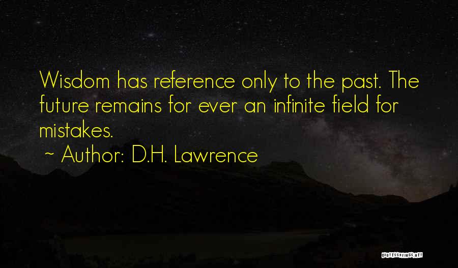 D.H. Lawrence Quotes: Wisdom Has Reference Only To The Past. The Future Remains For Ever An Infinite Field For Mistakes.