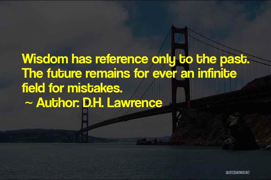 D.H. Lawrence Quotes: Wisdom Has Reference Only To The Past. The Future Remains For Ever An Infinite Field For Mistakes.