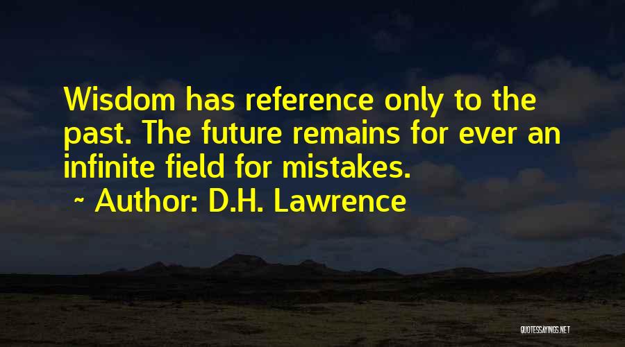 D.H. Lawrence Quotes: Wisdom Has Reference Only To The Past. The Future Remains For Ever An Infinite Field For Mistakes.