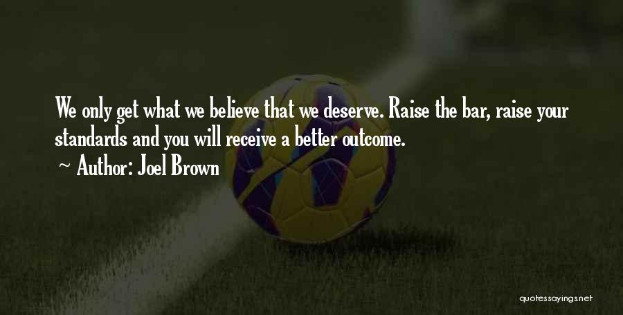 Joel Brown Quotes: We Only Get What We Believe That We Deserve. Raise The Bar, Raise Your Standards And You Will Receive A