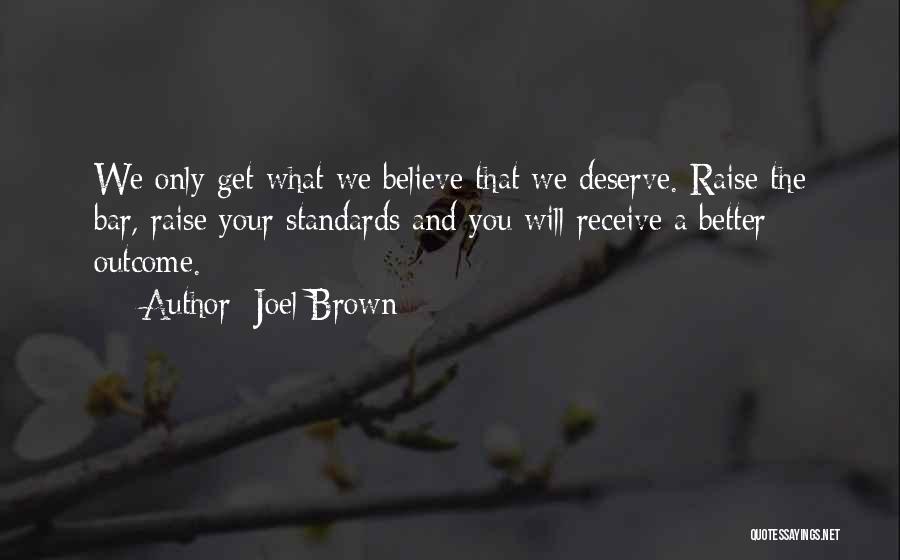 Joel Brown Quotes: We Only Get What We Believe That We Deserve. Raise The Bar, Raise Your Standards And You Will Receive A
