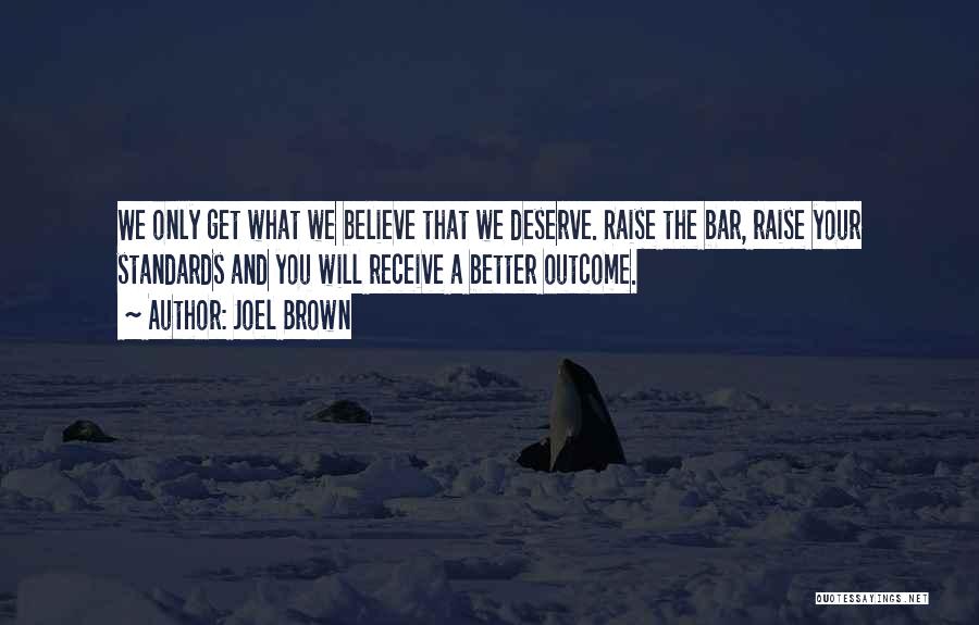 Joel Brown Quotes: We Only Get What We Believe That We Deserve. Raise The Bar, Raise Your Standards And You Will Receive A