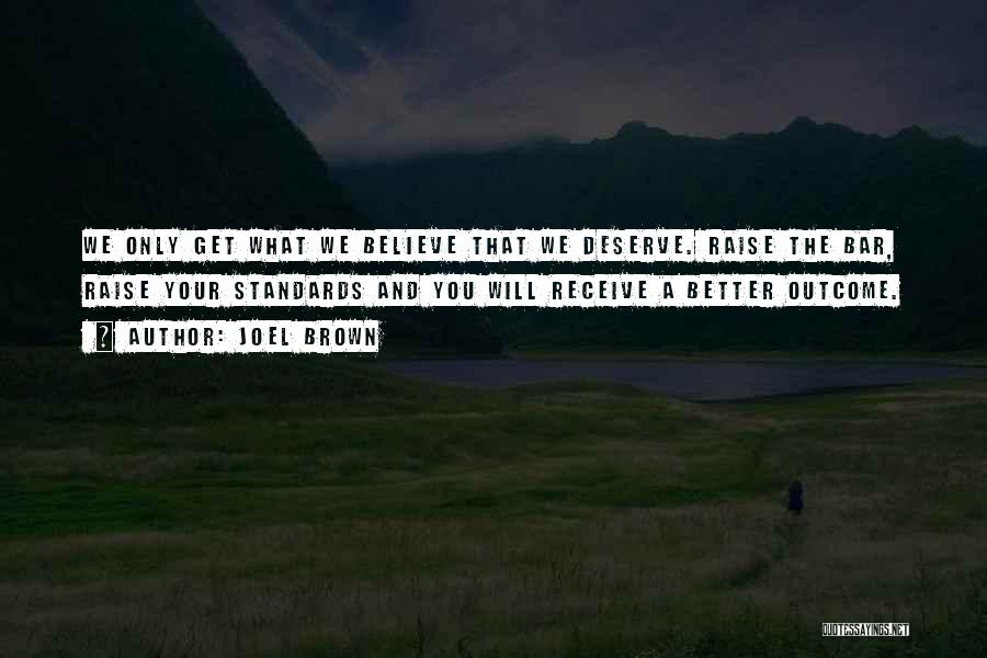 Joel Brown Quotes: We Only Get What We Believe That We Deserve. Raise The Bar, Raise Your Standards And You Will Receive A