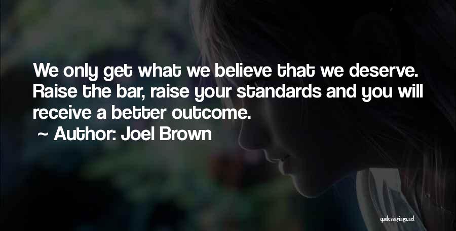 Joel Brown Quotes: We Only Get What We Believe That We Deserve. Raise The Bar, Raise Your Standards And You Will Receive A