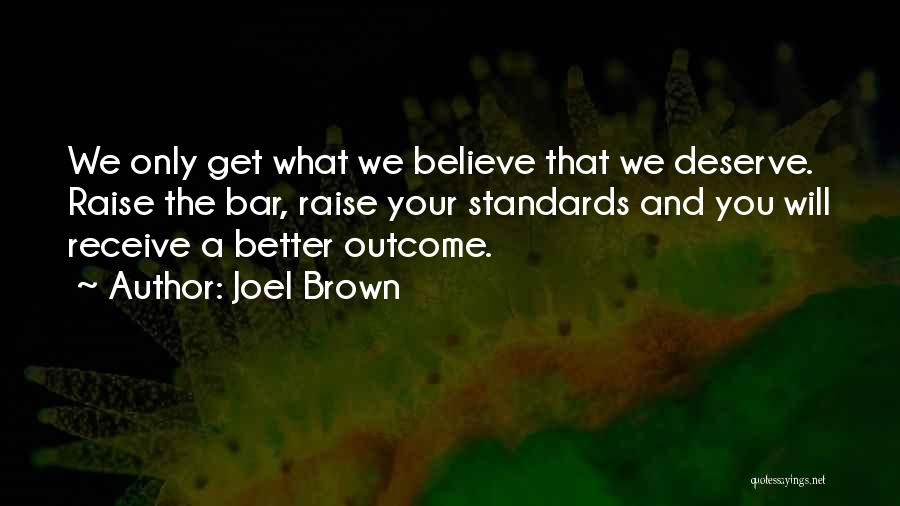 Joel Brown Quotes: We Only Get What We Believe That We Deserve. Raise The Bar, Raise Your Standards And You Will Receive A