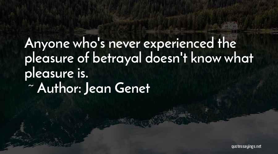 Jean Genet Quotes: Anyone Who's Never Experienced The Pleasure Of Betrayal Doesn't Know What Pleasure Is.