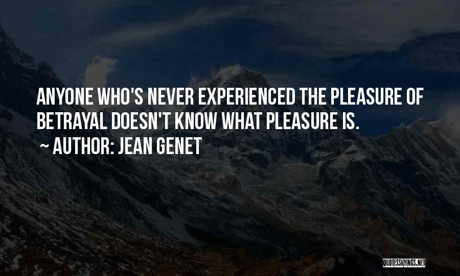 Jean Genet Quotes: Anyone Who's Never Experienced The Pleasure Of Betrayal Doesn't Know What Pleasure Is.