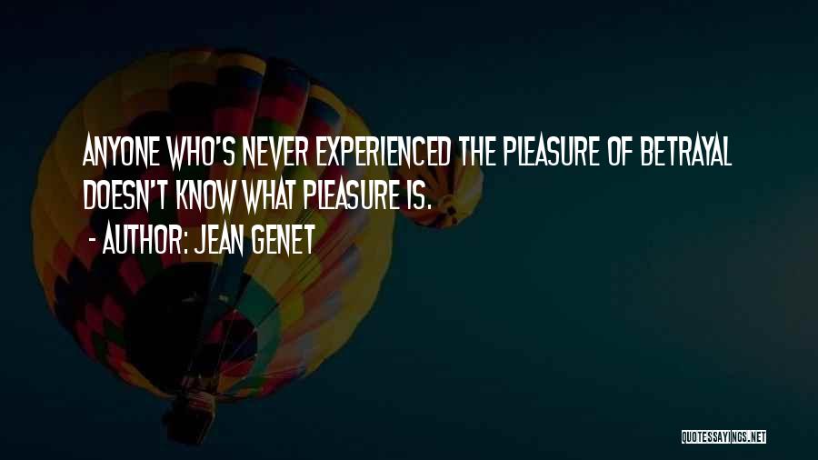 Jean Genet Quotes: Anyone Who's Never Experienced The Pleasure Of Betrayal Doesn't Know What Pleasure Is.