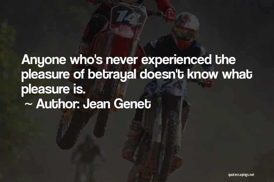 Jean Genet Quotes: Anyone Who's Never Experienced The Pleasure Of Betrayal Doesn't Know What Pleasure Is.