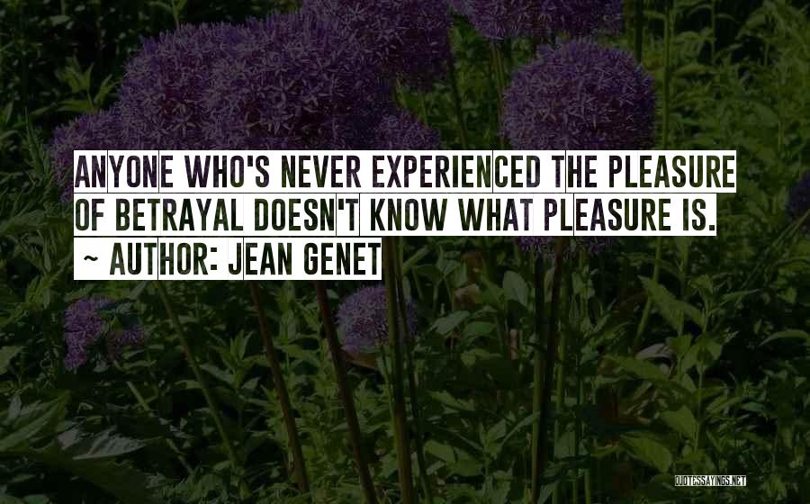 Jean Genet Quotes: Anyone Who's Never Experienced The Pleasure Of Betrayal Doesn't Know What Pleasure Is.