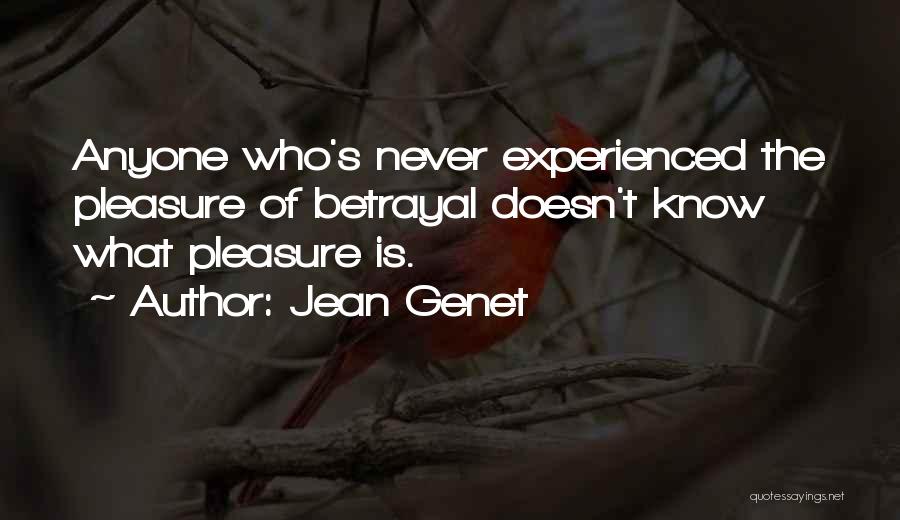 Jean Genet Quotes: Anyone Who's Never Experienced The Pleasure Of Betrayal Doesn't Know What Pleasure Is.