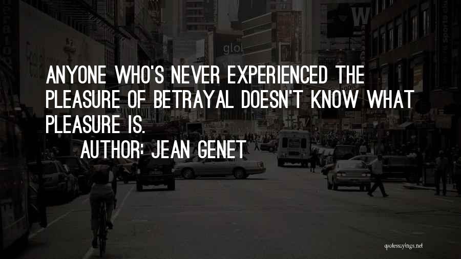 Jean Genet Quotes: Anyone Who's Never Experienced The Pleasure Of Betrayal Doesn't Know What Pleasure Is.