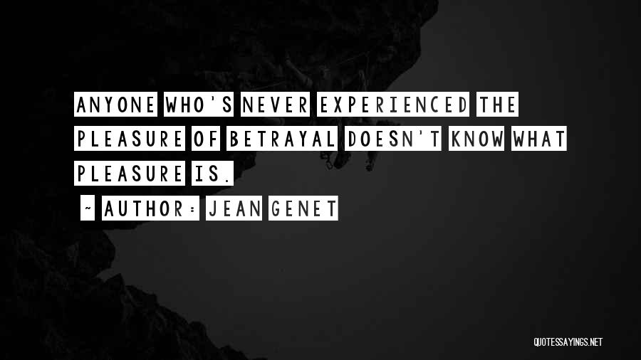 Jean Genet Quotes: Anyone Who's Never Experienced The Pleasure Of Betrayal Doesn't Know What Pleasure Is.