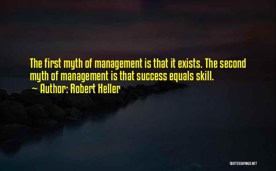 Robert Heller Quotes: The First Myth Of Management Is That It Exists. The Second Myth Of Management Is That Success Equals Skill.