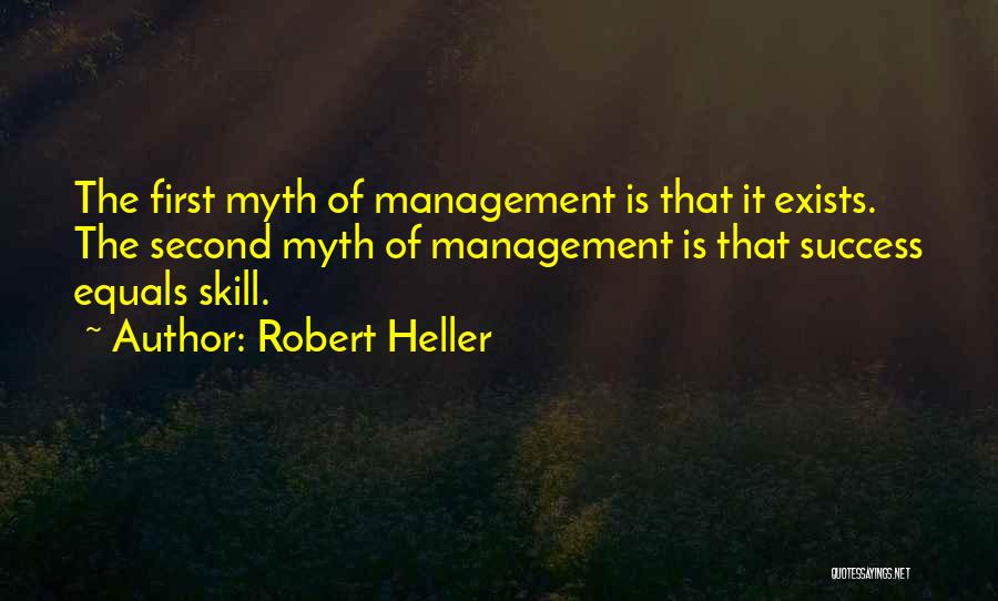 Robert Heller Quotes: The First Myth Of Management Is That It Exists. The Second Myth Of Management Is That Success Equals Skill.