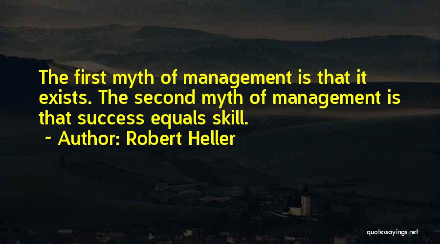 Robert Heller Quotes: The First Myth Of Management Is That It Exists. The Second Myth Of Management Is That Success Equals Skill.