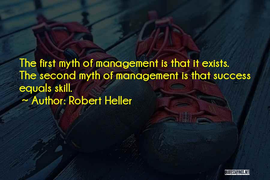 Robert Heller Quotes: The First Myth Of Management Is That It Exists. The Second Myth Of Management Is That Success Equals Skill.