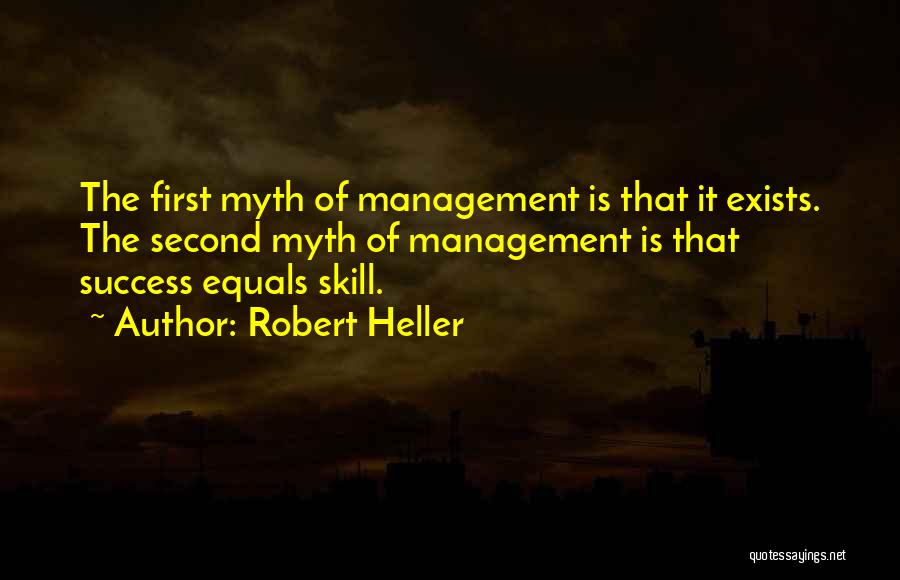 Robert Heller Quotes: The First Myth Of Management Is That It Exists. The Second Myth Of Management Is That Success Equals Skill.