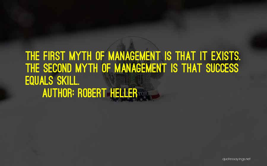 Robert Heller Quotes: The First Myth Of Management Is That It Exists. The Second Myth Of Management Is That Success Equals Skill.