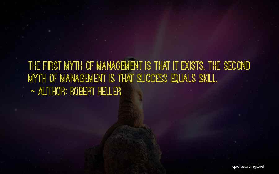 Robert Heller Quotes: The First Myth Of Management Is That It Exists. The Second Myth Of Management Is That Success Equals Skill.