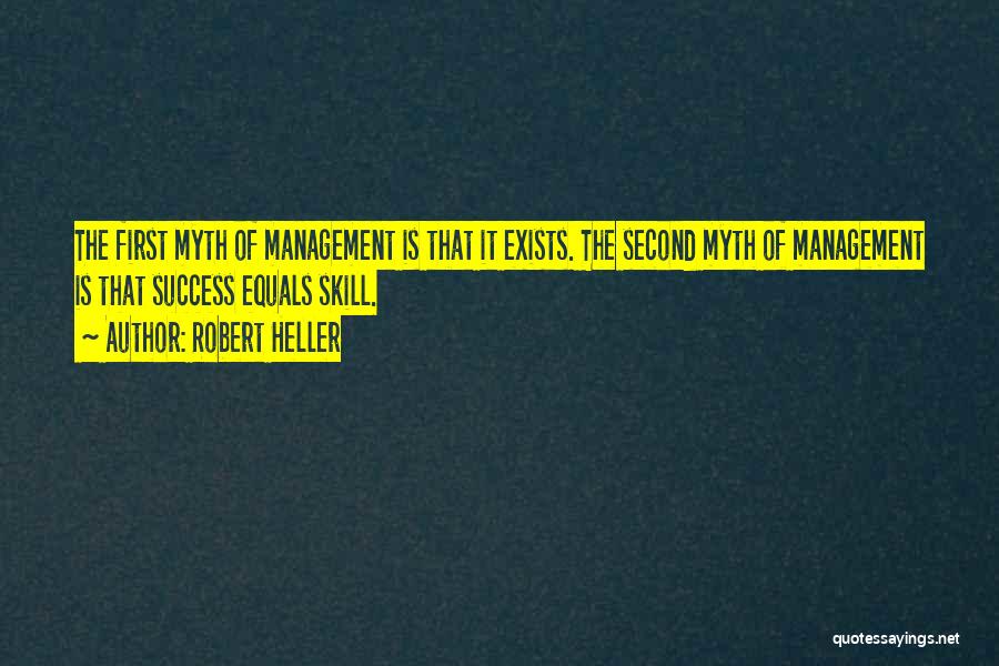 Robert Heller Quotes: The First Myth Of Management Is That It Exists. The Second Myth Of Management Is That Success Equals Skill.