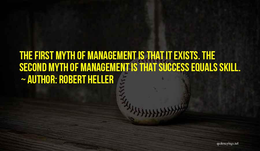 Robert Heller Quotes: The First Myth Of Management Is That It Exists. The Second Myth Of Management Is That Success Equals Skill.