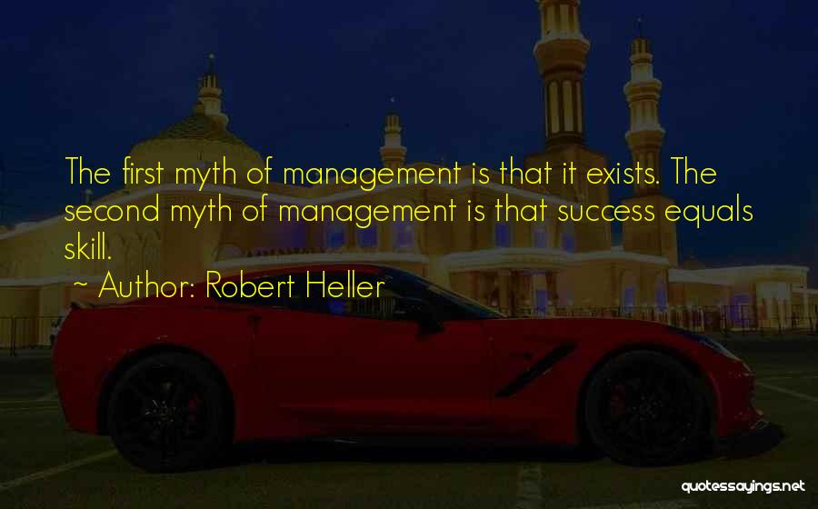 Robert Heller Quotes: The First Myth Of Management Is That It Exists. The Second Myth Of Management Is That Success Equals Skill.