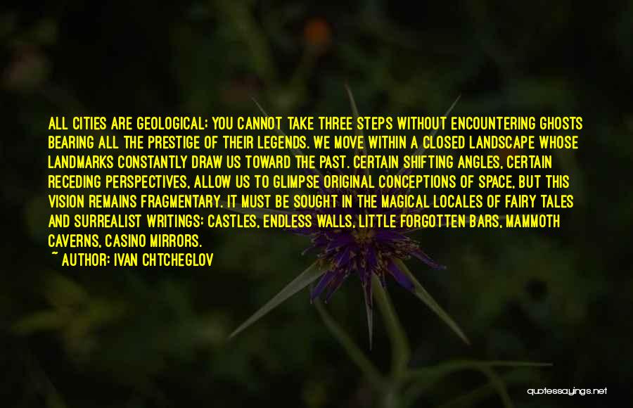 Ivan Chtcheglov Quotes: All Cities Are Geological; You Cannot Take Three Steps Without Encountering Ghosts Bearing All The Prestige Of Their Legends. We