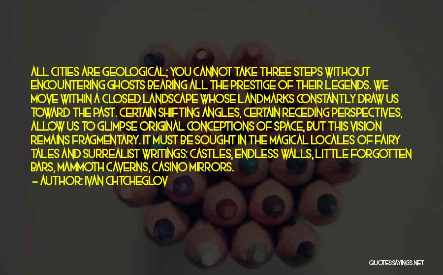 Ivan Chtcheglov Quotes: All Cities Are Geological; You Cannot Take Three Steps Without Encountering Ghosts Bearing All The Prestige Of Their Legends. We