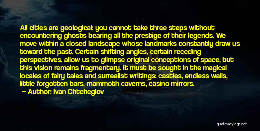 Ivan Chtcheglov Quotes: All Cities Are Geological; You Cannot Take Three Steps Without Encountering Ghosts Bearing All The Prestige Of Their Legends. We