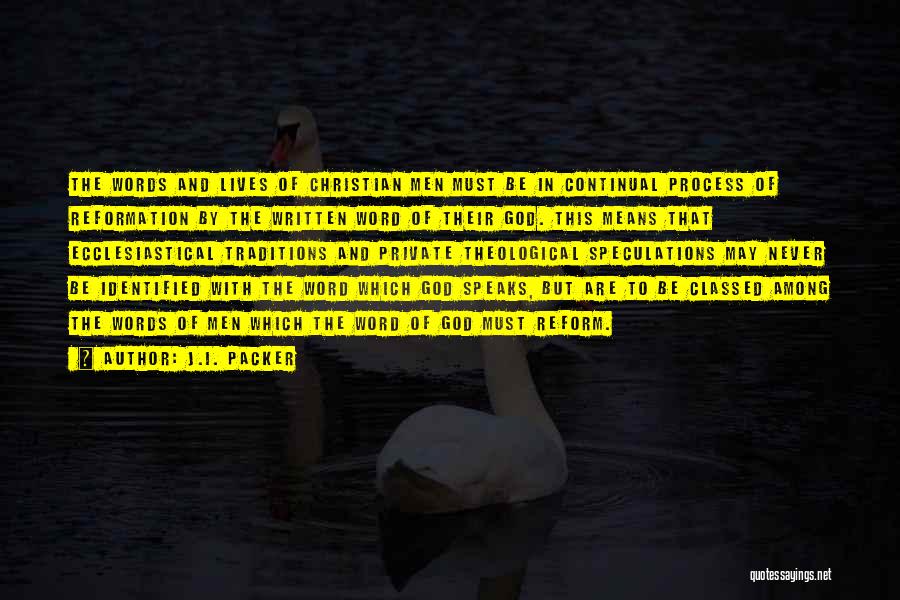 J.I. Packer Quotes: The Words And Lives Of Christian Men Must Be In Continual Process Of Reformation By The Written Word Of Their