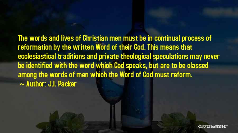 J.I. Packer Quotes: The Words And Lives Of Christian Men Must Be In Continual Process Of Reformation By The Written Word Of Their