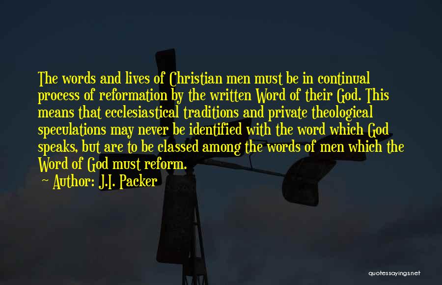 J.I. Packer Quotes: The Words And Lives Of Christian Men Must Be In Continual Process Of Reformation By The Written Word Of Their