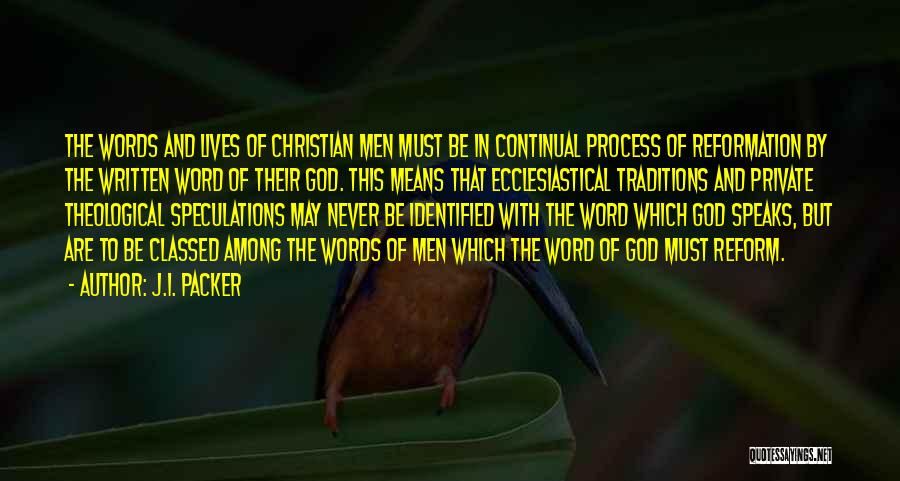 J.I. Packer Quotes: The Words And Lives Of Christian Men Must Be In Continual Process Of Reformation By The Written Word Of Their