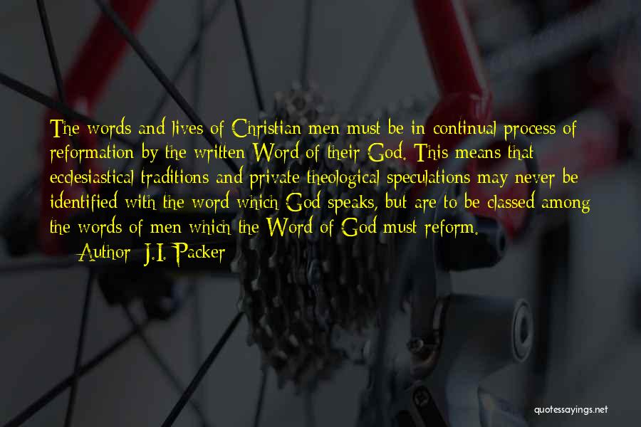 J.I. Packer Quotes: The Words And Lives Of Christian Men Must Be In Continual Process Of Reformation By The Written Word Of Their