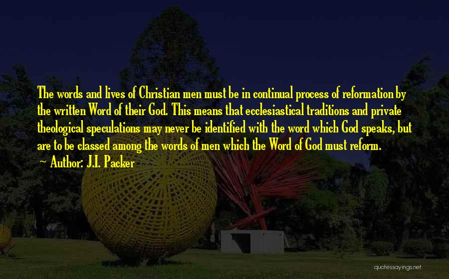 J.I. Packer Quotes: The Words And Lives Of Christian Men Must Be In Continual Process Of Reformation By The Written Word Of Their